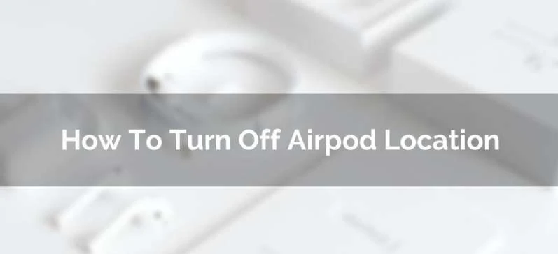 5 Best Steps: How to Turn Off Location on AirPods in 2024