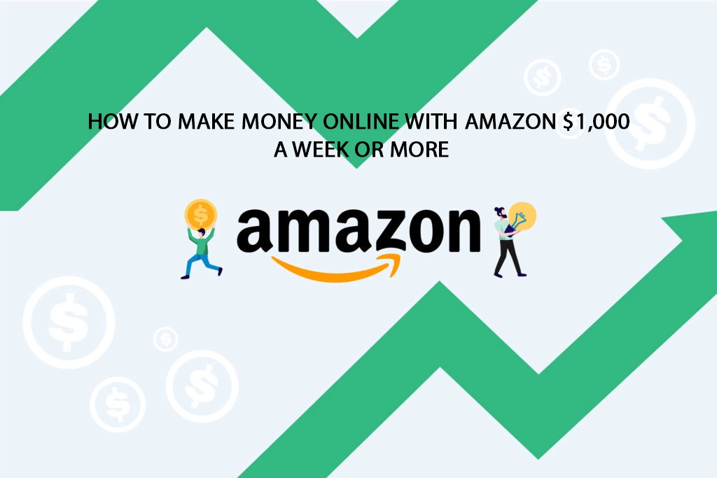 New Upgrade: How to Make Money Online with Amazon $1,000 a Week or More Better Understanding for 2024